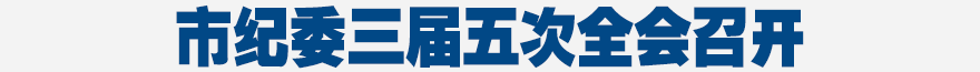 市紀(jì)委三屆五次全會召開