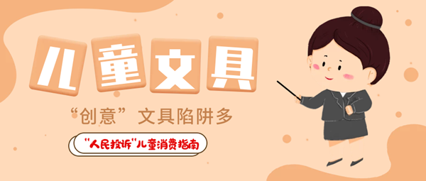  “人民投訴”平臺(tái)“六一”特別策劃·兒童用品消費(fèi)指南① 兒童食品藏危機(jī)、創(chuàng)意文具陷阱多……關(guān)注孩子身邊這些“不安全”！