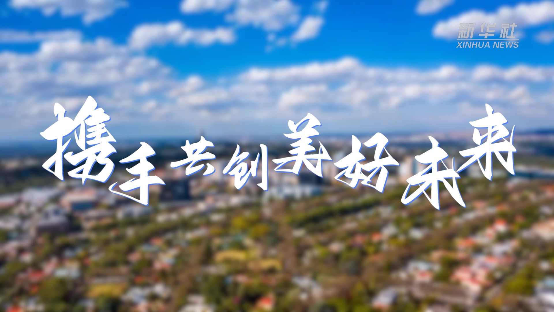 新華全媒+丨攜手共創(chuàng)美好未來(lái)