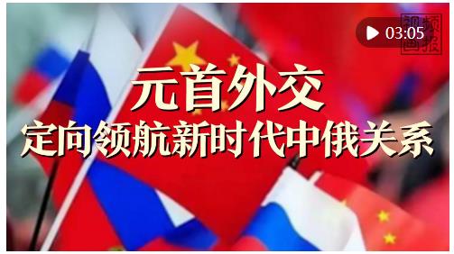 視頻畫報｜元首外交定向領航新時代中俄關系