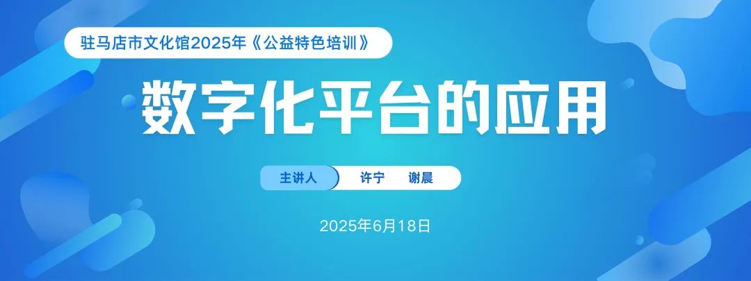 數字化賦能文化惠民 | 2025年駐馬店市文化館《公益特色培訓》——數字化平臺服務培訓圓滿舉辦