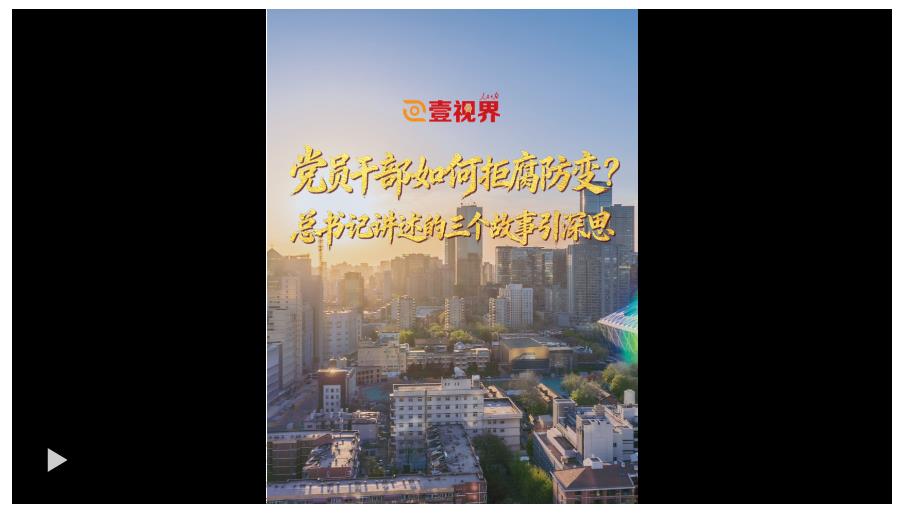壹視界·微視頻丨黨員干部如何拒腐防變？總書記講述的三個故事引深思